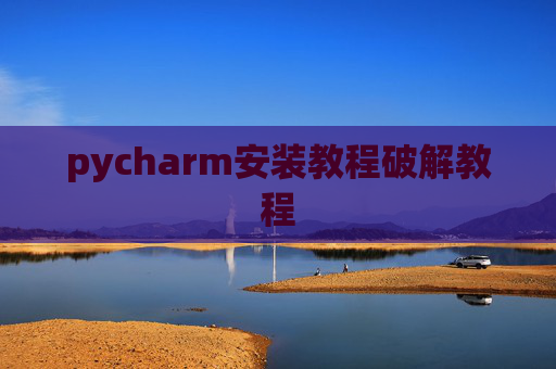 pycharm安装教程破解教程 pycharm安装教程破解教程